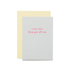 I love you. Now get off me. - Mean Mail Cards